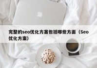 完整的seo优化方案包括哪些方面（Seo优化方案）