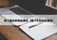 虎门最好的网站建设（厦门大型网站建设）