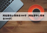 网站建设心得体会300字（网站建设心得体会300字）