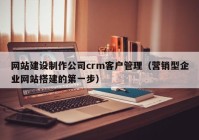 网站建设制作公司crm客户管理（营销型企业网站搭建的第一步）