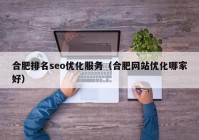 合肥排名seo优化服务（合肥网站优化哪家好）