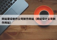 网站建设制作公司制作网站（网站设计公司制作网站）