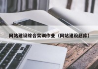 网站建设综合实训作业（网站建设题库）