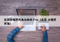 北京小程序开发华网天下vs（北京 小程序开发）