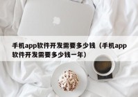 手机app软件开发需要多少钱（手机app软件开发需要多少钱一年）