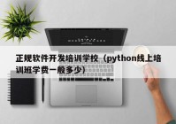 正规软件开发培训学校（python线上培训班学费一般多少）