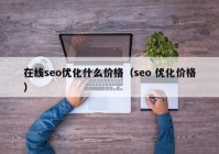 在线seo优化什么价格（seo 优化价格）