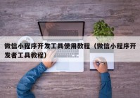 微信小程序开发工具使用教程（微信小程序开发者工具教程）