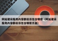 网站建设服务内容都应该包含哪些（网站建设服务内容都应该包含哪些方面）