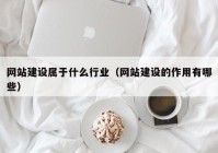 网站建设属于什么行业（网站建设的作用有哪些）