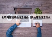 公司网站建设应注意哪些（网站建设注意什么）