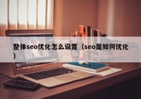 整体seo优化怎么设置（seo是如何优化）