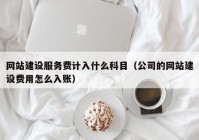 网站建设服务费计入什么科目（公司的网站建设费用怎么入账）