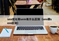 seo优化和sem有什么区别（seo跟sem区别）