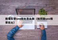 搜索引擎seo优化怎么做（如何做seo搜索优化）