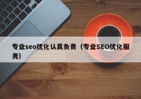 专业seo优化认真负责（专业SEO优化服务）