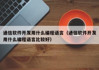 通信软件开发用什么编程语言（通信软件开发用什么编程语言比较好）