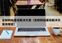 定制网站建设解决方案（定制网站建设解决方案有哪些）