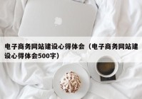 电子商务网站建设心得体会（电子商务网站建设心得体会500字）