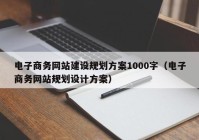 电子商务网站建设规划方案1000字（电子商务网站规划设计方案）