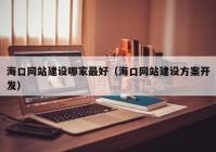 海口网站建设哪家最好（海口网站建设方案开发）