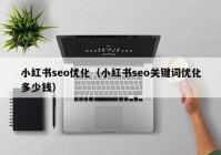 小红书seo优化（小红书seo关键词优化多少钱）