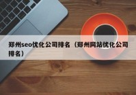 郑州seo优化公司排名（郑州网站优化公司排名）