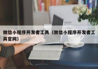 微信小程序开发者工具（微信小程序开发者工具官网）