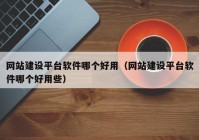 网站建设平台软件哪个好用（网站建设平台软件哪个好用些）