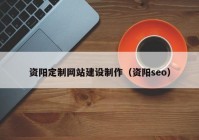 资阳定制网站建设制作（资阳seo）