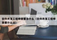 软件开发工程师需要会什么（软件开发工程师需要什么证）