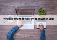 怀化seo优化免费咨询（怀化网站优化公司）