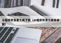 小程序开发者工具下载（小程序开发工具安卓版）