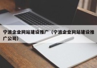 宁波企业网站建设推广（宁波企业网站建设推广公司）