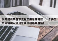 网站建设的基本流程主要包括哪些（一个典型的网站建设项目管理流程通常包括）