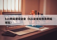 b2c网站建设企业（b2c企业名称及网站域名）