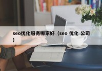 seo优化服务哪家好（seo 优化 公司）