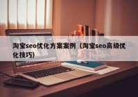 淘宝seo优化方案案例（淘宝seo高级优化技巧）