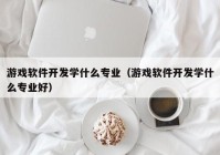 游戏软件开发学什么专业（游戏软件开发学什么专业好）