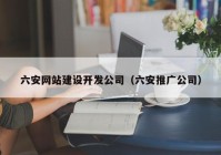 六安网站建设开发公司（六安推广公司）