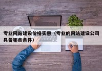 专业网站建设价格实惠（专业的网站建设公司具备哪些条件）