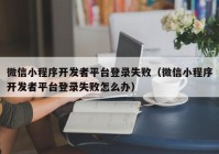 微信小程序开发者平台登录失败（微信小程序开发者平台登录失败怎么办）