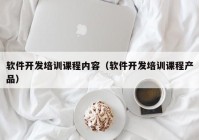 软件开发培训课程内容（软件开发培训课程产品）